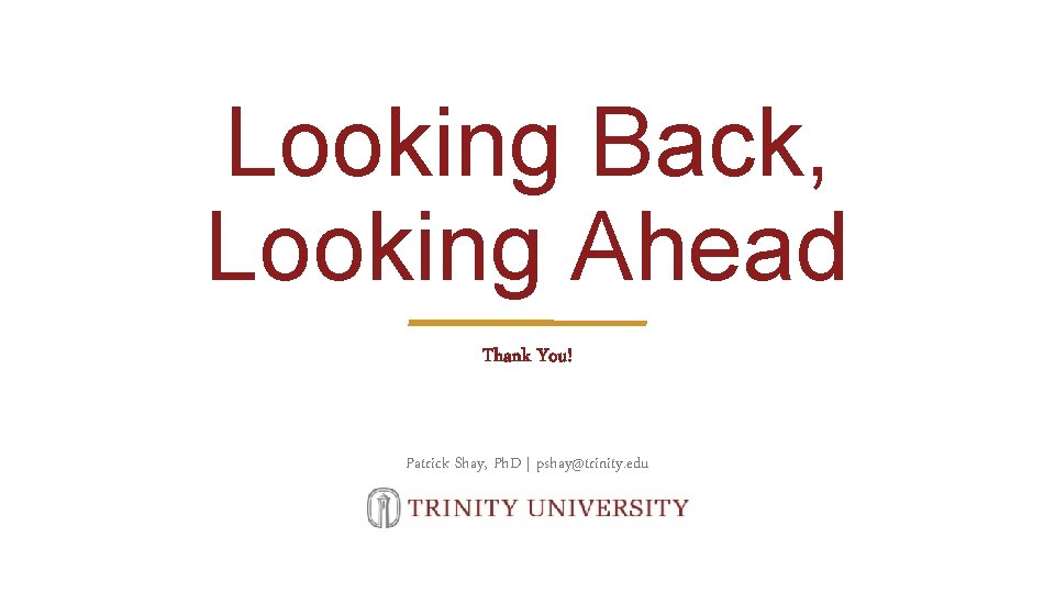Looking Back, Looking Ahead Thank You! Patrick Shay, Ph. D | pshay@trinity. edu 