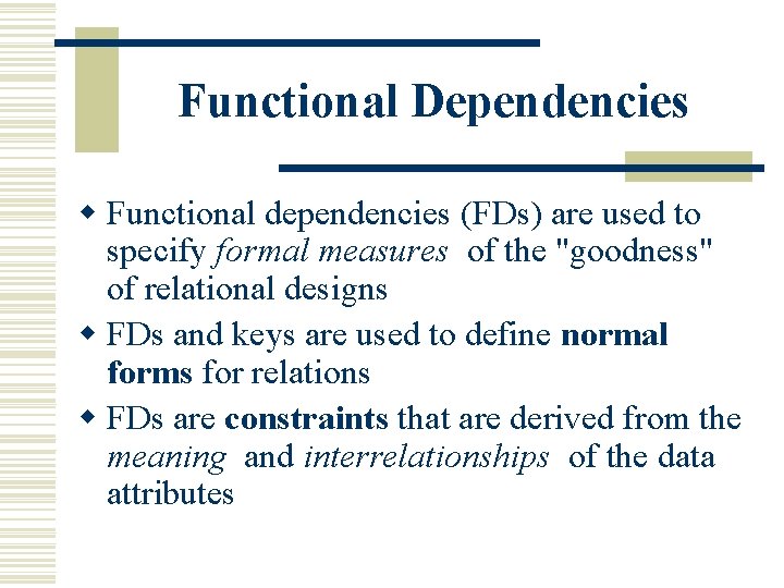 Functional Dependencies w Functional dependencies (FDs) are used to specify formal measures of the