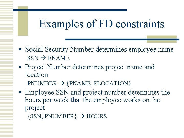 Examples of FD constraints w Social Security Number determines employee name SSN ENAME w