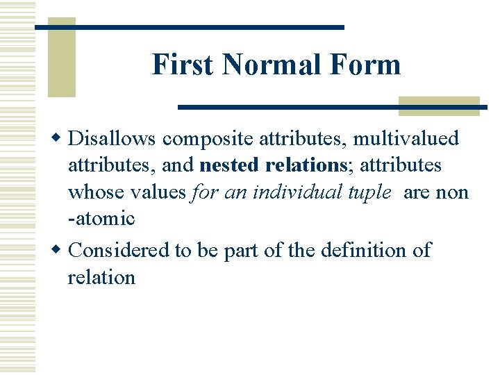 First Normal Form w Disallows composite attributes, multivalued attributes, and nested relations; attributes whose