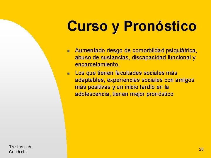 Curso y Pronóstico n n Trastorno de Conducta Aumentado riesgo de comorbildad psiquiátrica, abuso Curso y Pronóstico n n Trastorno de Conducta Aumentado riesgo de comorbildad psiquiátrica, abuso