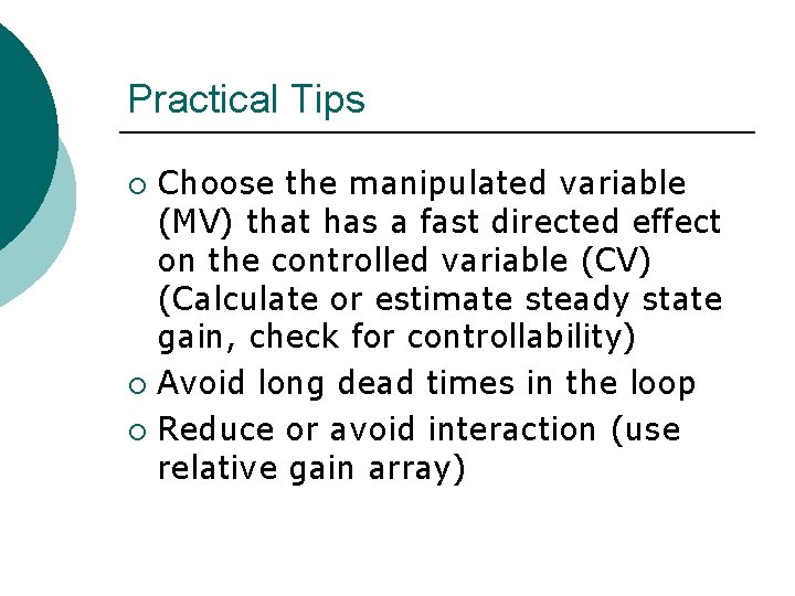 Practical Tips Choose the manipulated variable (MV) that has a fast directed effect on