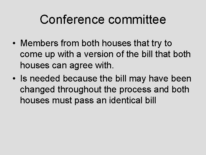 Conference committee • Members from both houses that try to come up with a