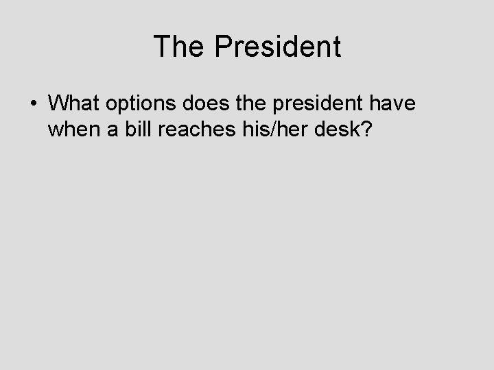 The President • What options does the president have when a bill reaches his/her