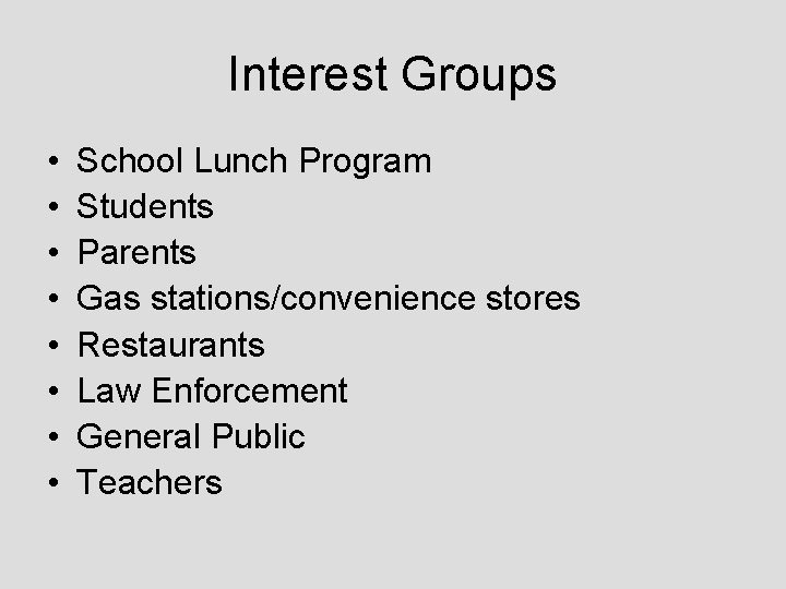 Interest Groups • • School Lunch Program Students Parents Gas stations/convenience stores Restaurants Law