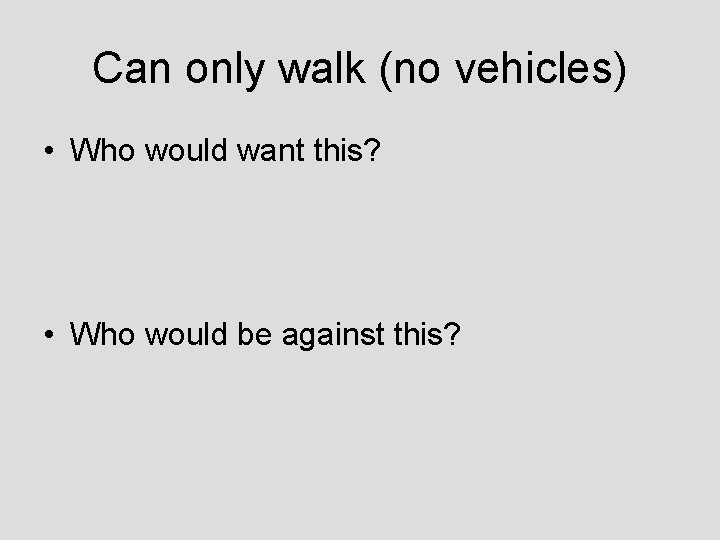 Can only walk (no vehicles) • Who would want this? • Who would be