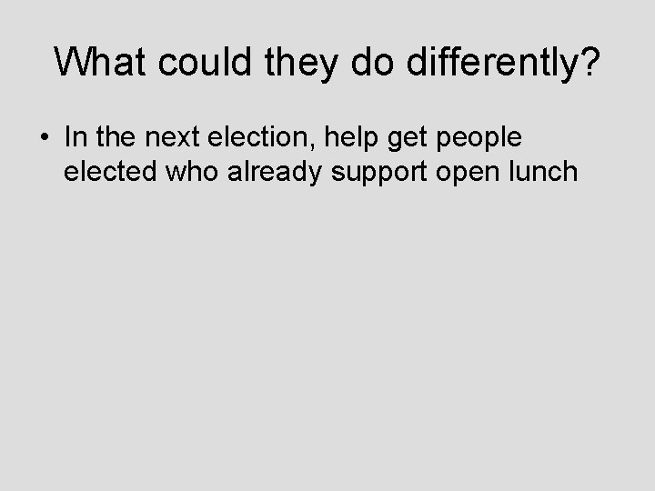 What could they do differently? • In the next election, help get people elected