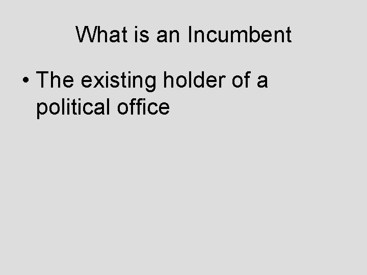 What is an Incumbent • The existing holder of a political office 