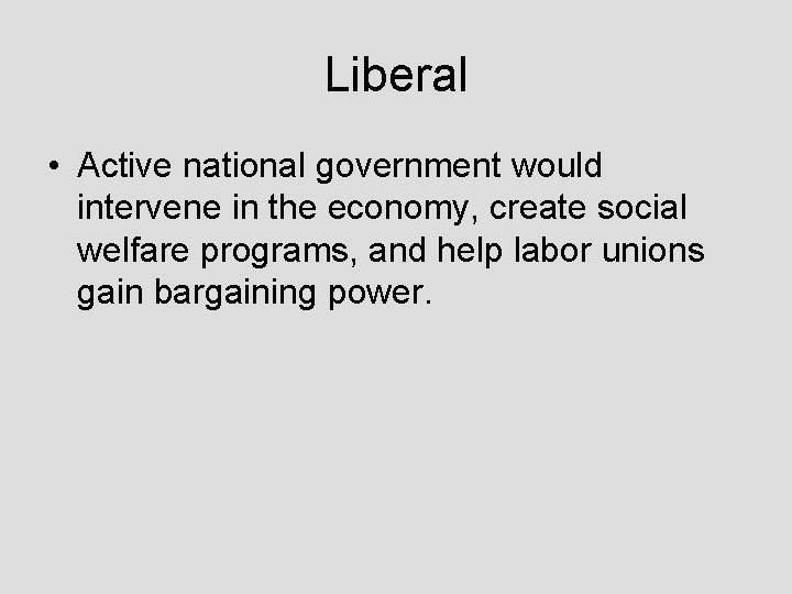 Liberal • Active national government would intervene in the economy, create social welfare programs,