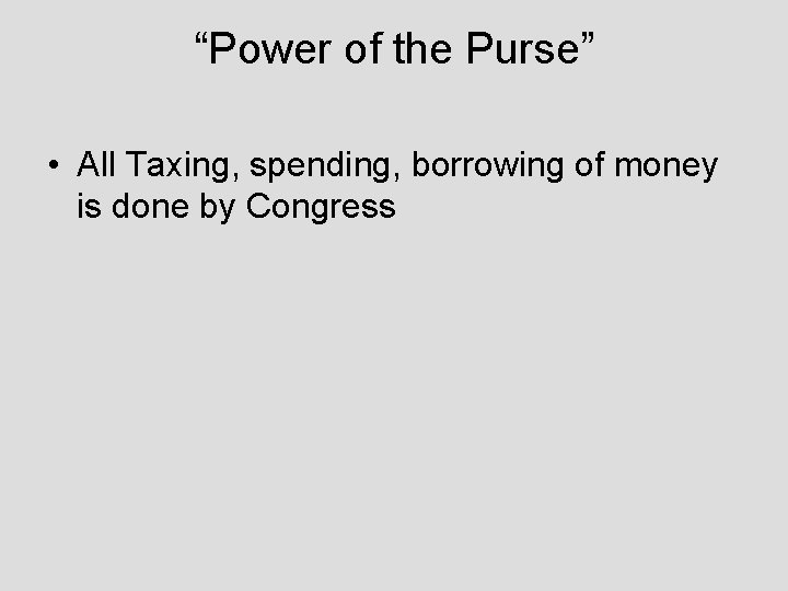 “Power of the Purse” • All Taxing, spending, borrowing of money is done by