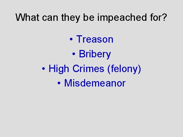 What can they be impeached for? • Treason • Bribery • High Crimes (felony)