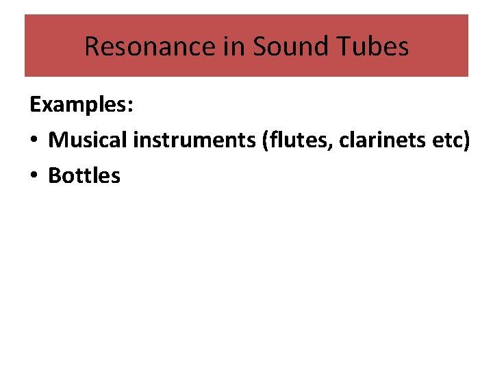 Resonance in Sound Tubes Examples: • Musical instruments (flutes, clarinets etc) • Bottles 