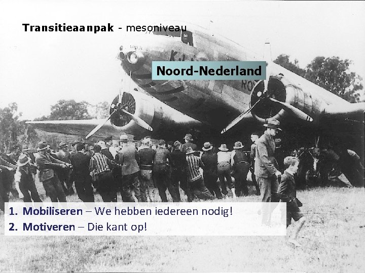 Transitieaanpak - mesoniveau Noord-Nederland 1. Mobiliseren – We hebben iedereen nodig! 2. Motiveren –