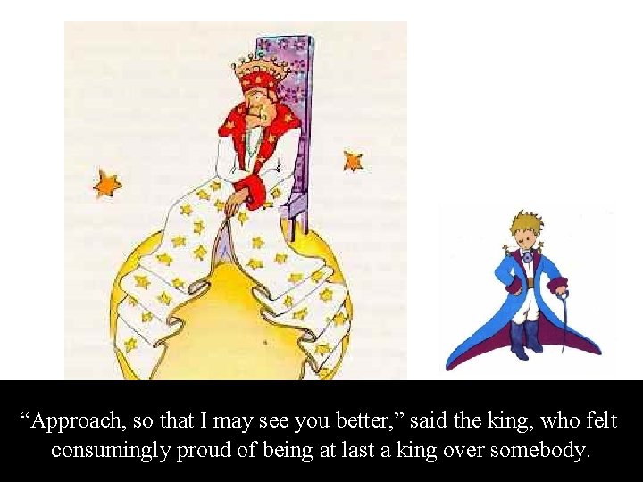 “Approach, so that I may see you better, ” said the king, who felt