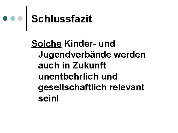 Schlussfazit Solche Kinder- und Jugendverbände werden auch in Zukunft unentbehrlich und gesellschaftlich relevant sein!