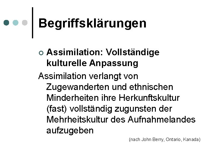 Begriffsklärungen Assimilation: Vollständige kulturelle Anpassung Assimilation verlangt von Zugewanderten und ethnischen Minderheiten ihre Herkunftskultur