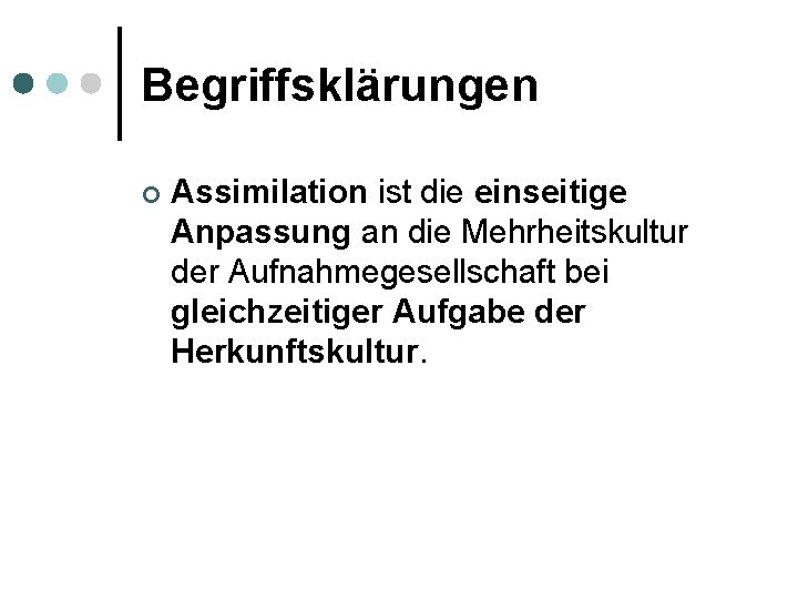 Begriffsklärungen ¢ Assimilation ist die einseitige Anpassung an die Mehrheitskultur der Aufnahmegesellschaft bei gleichzeitiger