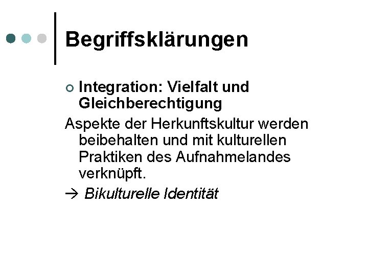 Begriffsklärungen Integration: Vielfalt und Gleichberechtigung Aspekte der Herkunftskultur werden beibehalten und mit kulturellen Praktiken