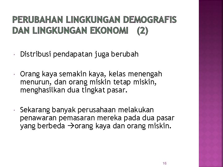 PERUBAHAN LINGKUNGAN DEMOGRAFIS DAN LINGKUNGAN EKONOMI (2) Distribusi pendapatan juga berubah Orang kaya semakin