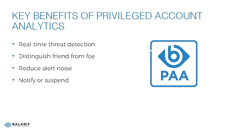 KEY BENEFITS OF PRIVILEGED ACCOUNT ANALYTICS • Real-time threat detection • Distinguish friend from