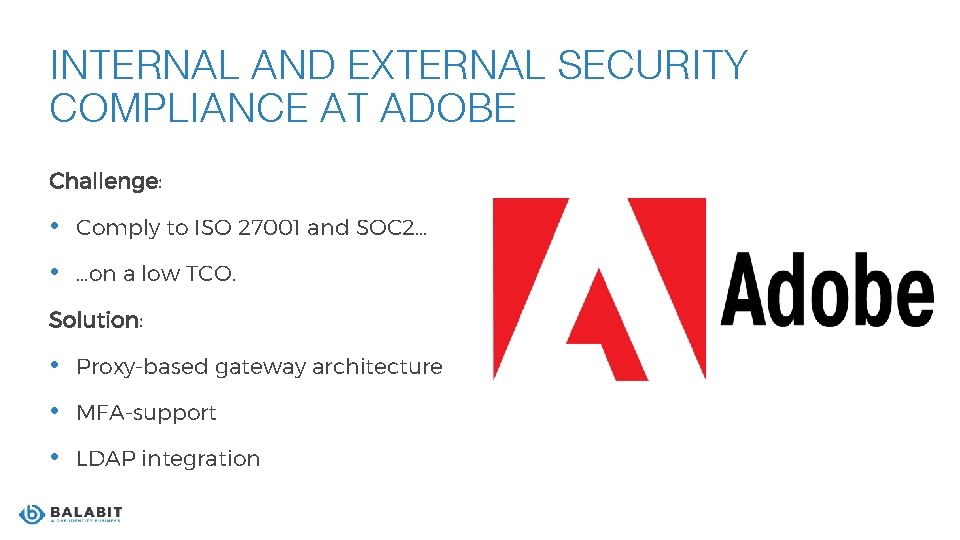INTERNAL AND EXTERNAL SECURITY COMPLIANCE AT ADOBE Challenge: • Comply to ISO 27001 and