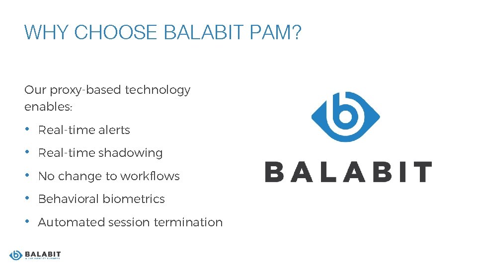 WHY CHOOSE BALABIT PAM? Our proxy-based technology enables: • Real-time alerts • Real-time shadowing