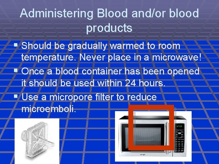 Administering Blood and/or blood products Should be gradually warmed to room temperature. Never place