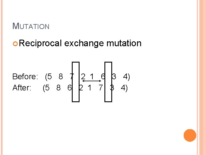 MUTATION Reciprocal exchange mutation Before: (5 8 7 2 1 6 3 4) After: