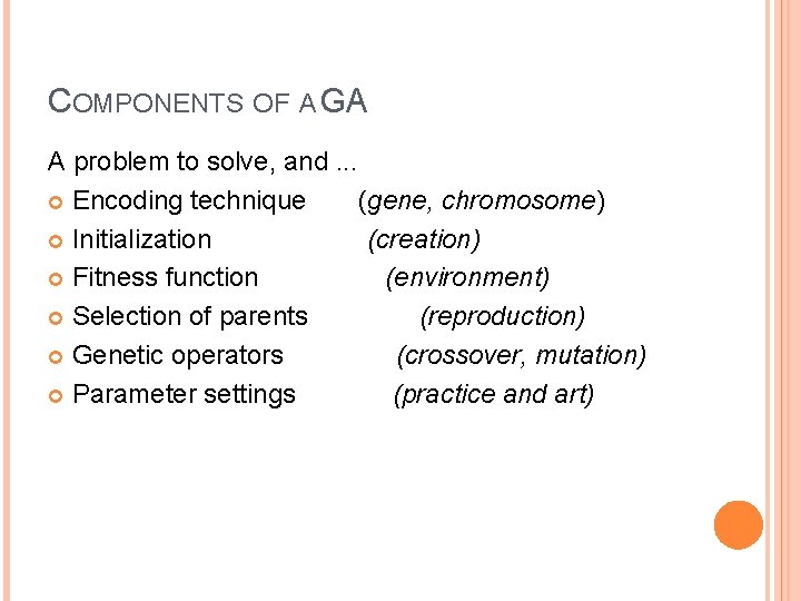 COMPONENTS OF A GA A problem to solve, and. . . Encoding technique (gene,