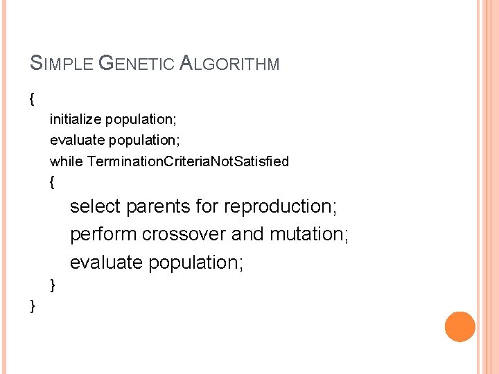 SIMPLE GENETIC ALGORITHM { initialize population; evaluate population; while Termination. Criteria. Not. Satisfied {