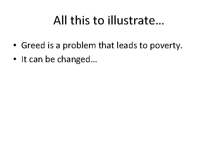 All this to illustrate… • Greed is a problem that leads to poverty. •