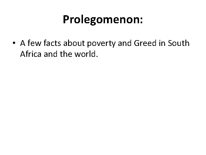 Prolegomenon: • A few facts about poverty and Greed in South Africa and the