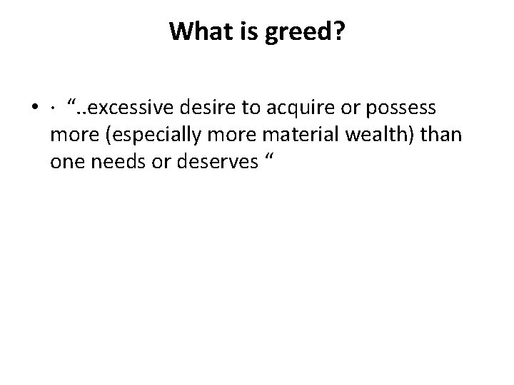 What is greed? • · “. . excessive desire to acquire or possess more