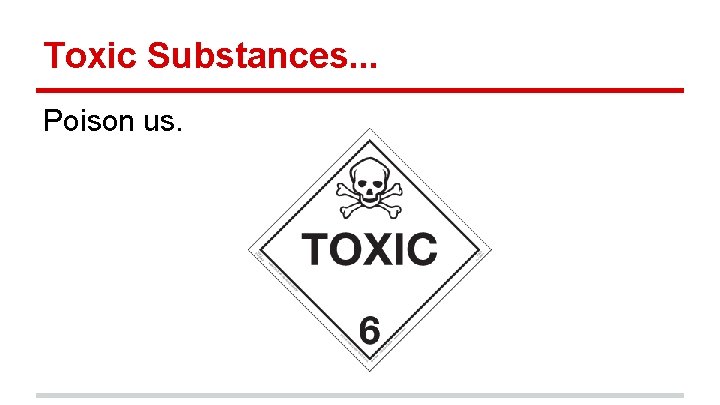 Toxic Substances. . . Poison us. 