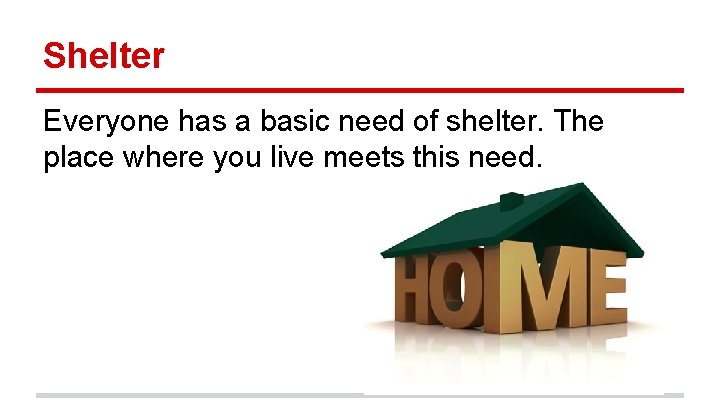 Shelter Everyone has a basic need of shelter. The place where you live meets