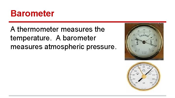 Barometer A thermometer measures the temperature. A barometer measures atmospheric pressure. 