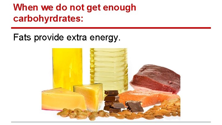 When we do not get enough carbohyrdrates: Fats provide extra energy. 