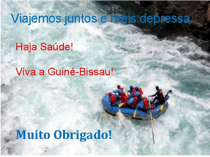 Viajemos juntos e mais depressa Haja Saúde! Viva a Guiné-Bissau! Muito Obrigado! 