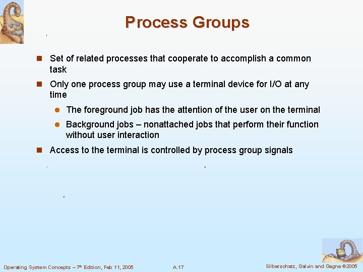 Process Groups n Set of related processes that cooperate to accomplish a common task