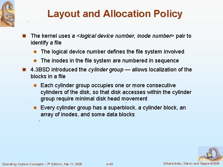 Layout and Allocation Policy n The kernel uses a <logical device number, inode number>