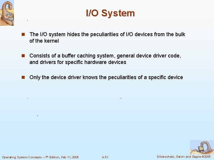 I/O System n The I/O system hides the peculiarities of I/O devices from the