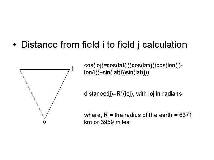  • Distance from field i to field j calculation i j cos(ioj)=cos(lat(i))cos(lat(j))cos(lon(j)lon(i))+sin(lat(i))sin(lat(j)) distance(ij)=R*(ioj),