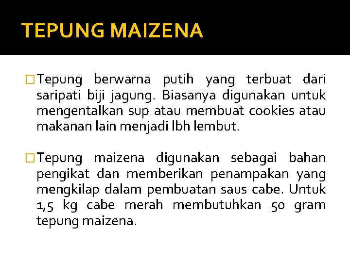 TEPUNG MAIZENA �Tepung berwarna putih yang terbuat dari saripati biji jagung. Biasanya digunakan untuk