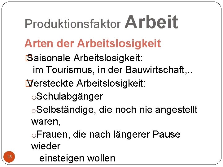 Produktionsfaktor Arbeit Arten der Arbeitslosigkeit � Saisonale Arbeitslosigkeit: 13 im Tourismus, in der Bauwirtschaft,