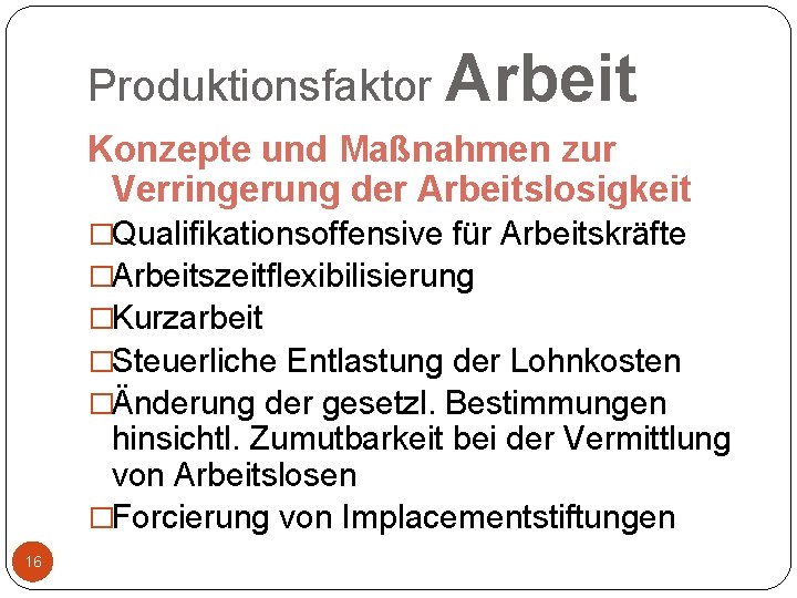 Produktionsfaktor Arbeit Konzepte und Maßnahmen zur Verringerung der Arbeitslosigkeit �Qualifikationsoffensive für Arbeitskräfte �Arbeitszeitflexibilisierung �Kurzarbeit