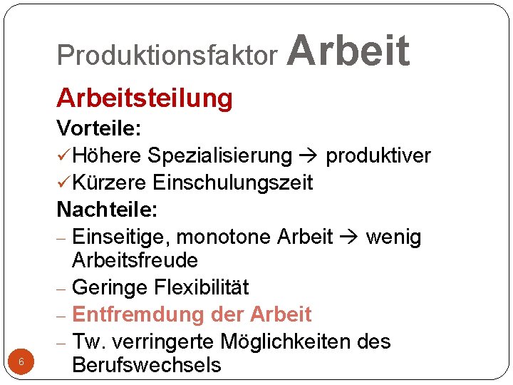 Produktionsfaktor Arbeitsteilung 6 Vorteile: ü Höhere Spezialisierung produktiver ü Kürzere Einschulungszeit Nachteile: - Einseitige,