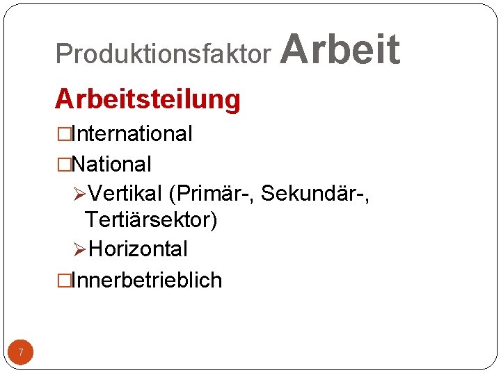 Produktionsfaktor Arbeitsteilung �International �National ØVertikal (Primär-, Sekundär-, Tertiärsektor) ØHorizontal �Innerbetrieblich 7 