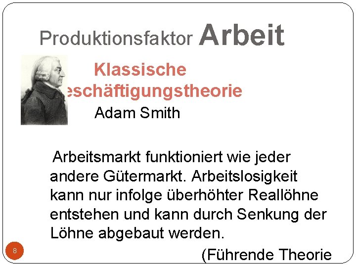 Produktionsfaktor Arbeit Klassische Beschäftigungstheorie Adam Smith 8 Arbeitsmarkt funktioniert wie jeder andere Gütermarkt. Arbeitslosigkeit