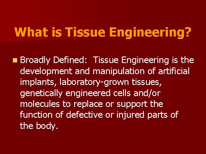 What is Tissue Engineering? n Broadly Defined: Tissue Engineering is the development and manipulation