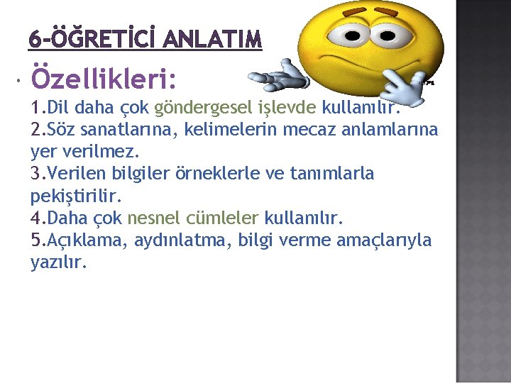 6 -ÖĞRETİCİ ANLATIM Özellikleri: 1. Dil daha çok göndergesel işlevde kullanılır. 2. Söz sanatlarına,